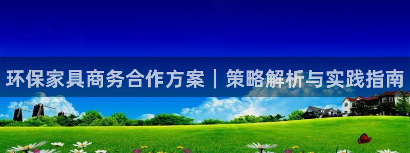 杏耀平台专用通道：环保家具商务合作方案｜策略解析与实践指南