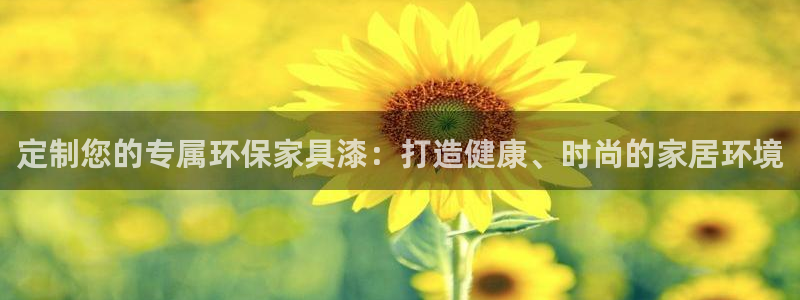 杏耀平台登录：定制您的专属环保家具漆：打造健康、时尚的家居环