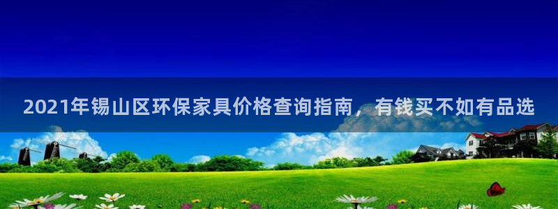 杏耀平台怎么样?：2021年锡山区环保家具价格查询指南，有钱