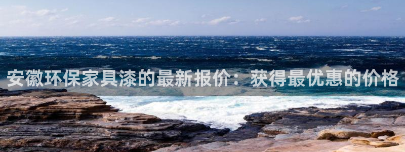 杏耀注册地址：安徽环保家具漆的最新报价：获得最优惠的价格