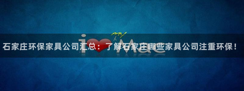 杏耀平台的专用通道：石家庄环保家具公司汇总：了解石家庄哪些家