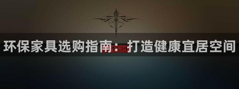 杏耀平台登陆测速：环保家具选购指南：打造健康宜居空间
