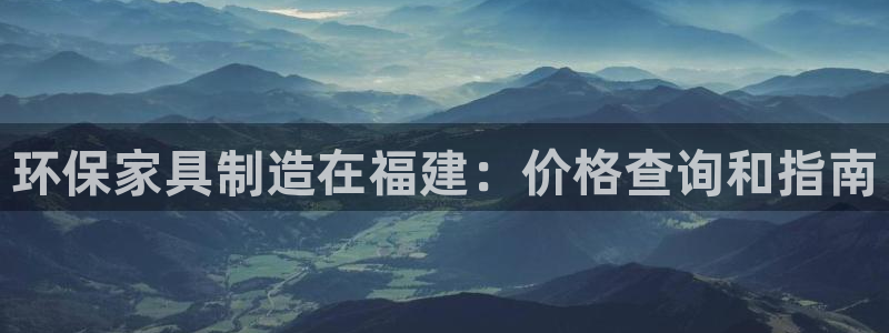 杏耀平台网页版：环保家具制造在福建：价格查询和指南