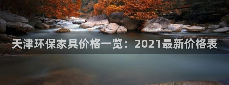 杏耀平台几年了：天津环保家具价格一览：2021最新价格表