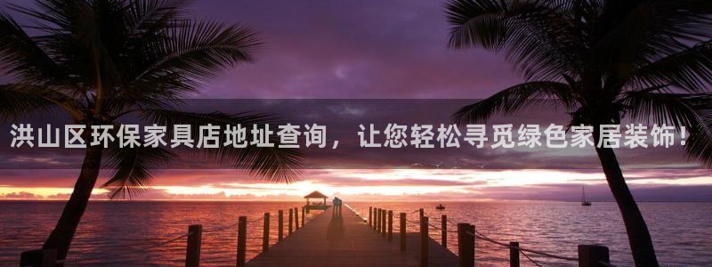 杏耀平台代理注册：洪山区环保家具店地址查询，让您轻松寻觅绿色