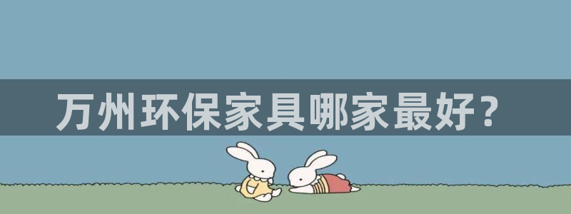 杏耀官方测速：万州环保家具哪家最好？