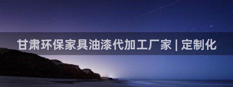 杏耀手机网页登录入口：甘肃环保家具油漆代加工厂家 | 定制化